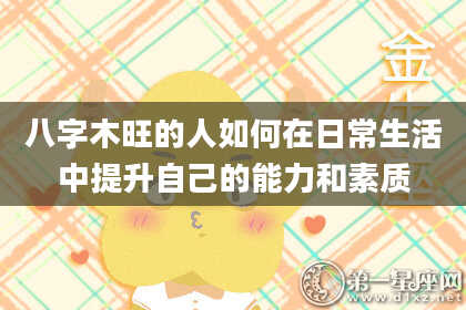 八字木旺的人如何在日常生活中提升自己的能力和素质