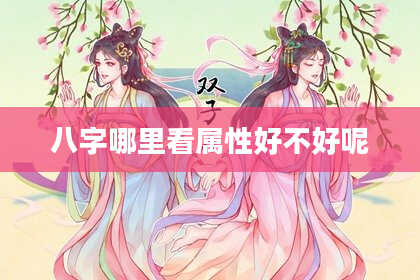 八字哪里看属性好不好呢