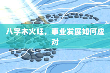 八字木火旺，事业发展如何应对