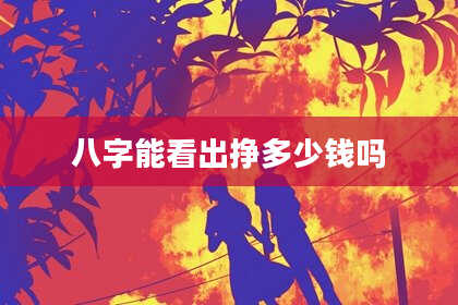八字能看出挣多少钱吗