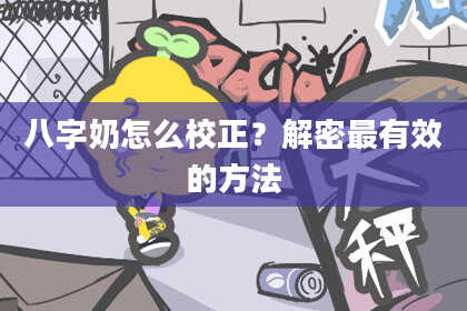 八字奶怎么校正？解密最有效的方法