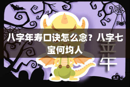 八字年寿口诀怎么念？八字七宝何均人