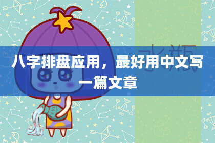 八字排盘应用，最好用中文写一篇文章