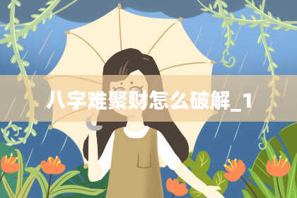 八字难聚财怎么破解_1