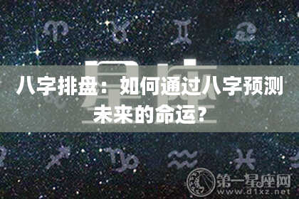 八字排盘：如何通过八字预测未来的命运？