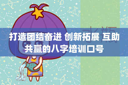 打造团结奋进 创新拓展 互助共赢的八字培训口号