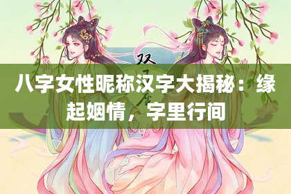 八字女性昵称汉字大揭秘：缘起姻情，字里行间