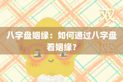 八字盘姻缘：如何通过八字盘看姻缘？