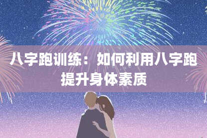 八字跑训练：如何利用八字跑提升身体素质