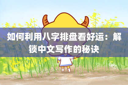 如何利用八字排盘看好运:解锁中文写作的秘诀