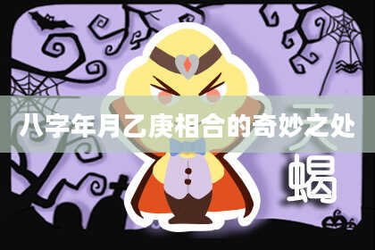 八字年月乙庚相合的奇妙之处