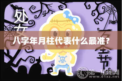八字年月柱代表什么最准？