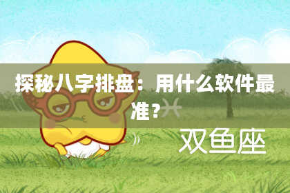 探秘八字排盘：用什么软件最准？