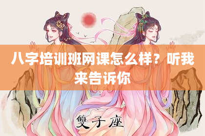 八字培训班网课怎么样？听我来告诉你