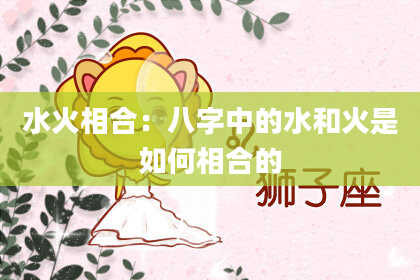 水火相合：八字中的水和火是如何相合的