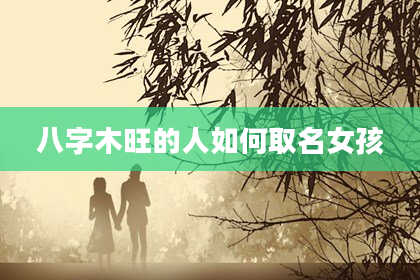 八字木旺的人如何取名女孩