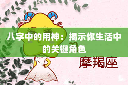 八字中的用神：揭示你生活中的关键角色