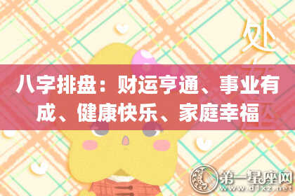 八字排盘：财运亨通、事业有成、健康快乐、家庭幸福