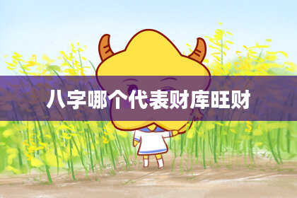 八字哪个代表财库旺财