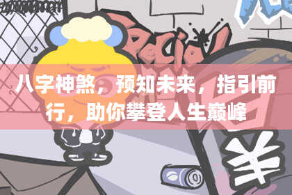 八字神煞，预知未来，指引前行，助你攀登人生巅峰