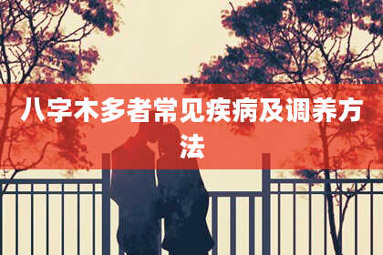 八字木多者常见疾病及调养方法