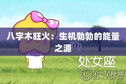 八字木旺火：生机勃勃的能量之源