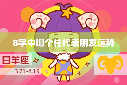 8字中哪个柱代表朋友运势