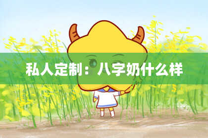 私人定制:八字奶什么样