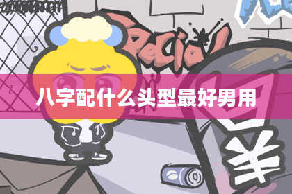 八字配什么头型最好男用