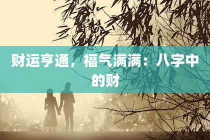 财运亨通，福气满满：八字中的财