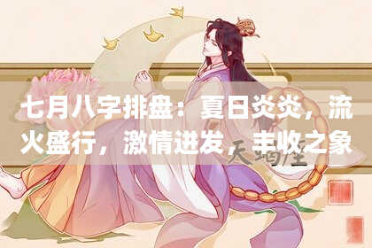 七月八字排盘：夏日炎炎，流火盛行，激情迸发，丰收之象