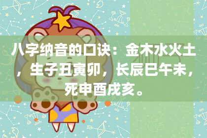 八字纳音的口诀：金木水火土，生子丑寅卯，长辰巳午未，死申酉戌亥。