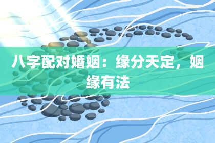 八字配对婚姻：缘分天定，姻缘有法