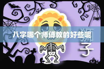 八字哪个师傅教的好些呢
