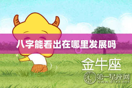 八字能看出在哪里发展吗