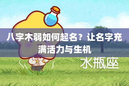 八字木弱如何起名？让名字充满活力与生机