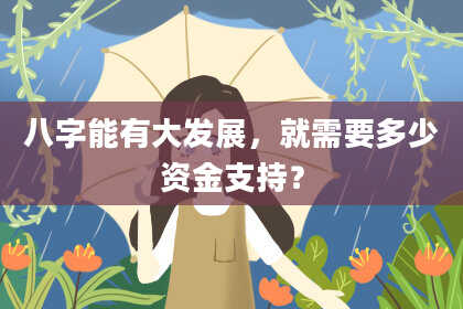 八字能有大发展，就需要多少资金支持？