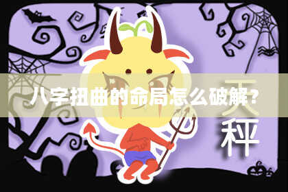 八字扭曲的命局怎么破解？