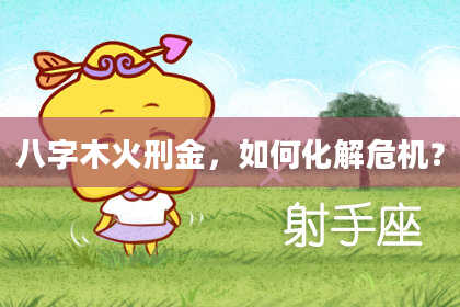 八字木火刑金，如何化解危机？