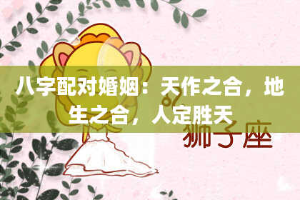 八字配对婚姻：天作之合，地生之合，人定胜天