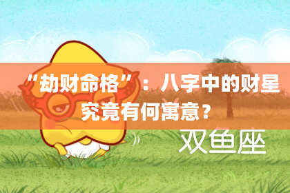 “劫财命格”：八字中的财星究竟有何寓意？