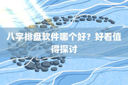 八字排盘软件哪个好？好看值得探讨