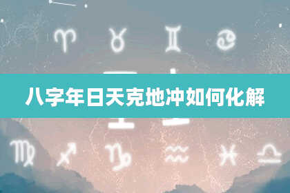 八字年日天克地冲如何化解