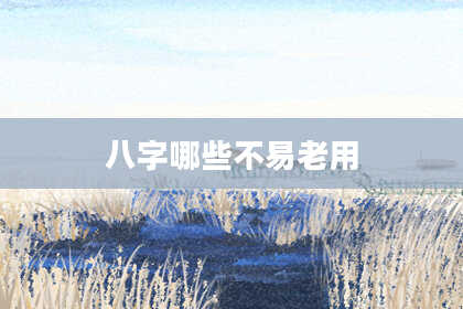 八字哪些不易老用