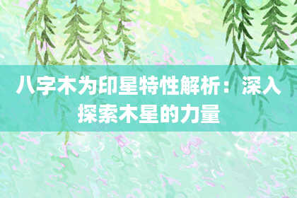 八字木为印星特性解析：深入探索木星的力量