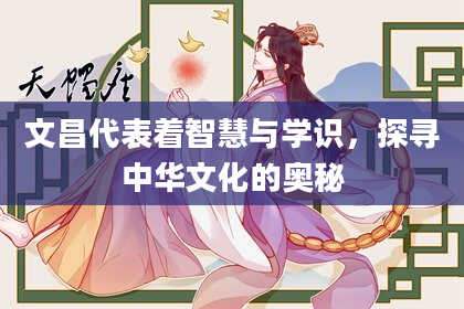 文昌代表着智慧与学识,探寻中华文化的奥秘