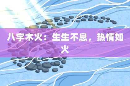 八字木火：生生不息，热情如火