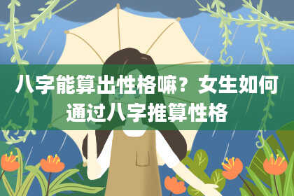 八字能算出性格嘛？女生如何通过八字推算性格
