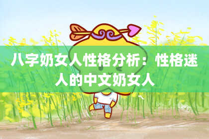 八字奶女人性格分析：性格迷人的中文奶女人