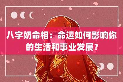 八字奶命相：命运如何影响你的生活和事业发展？